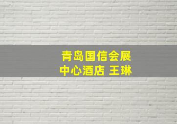 青岛国信会展中心酒店 王琳